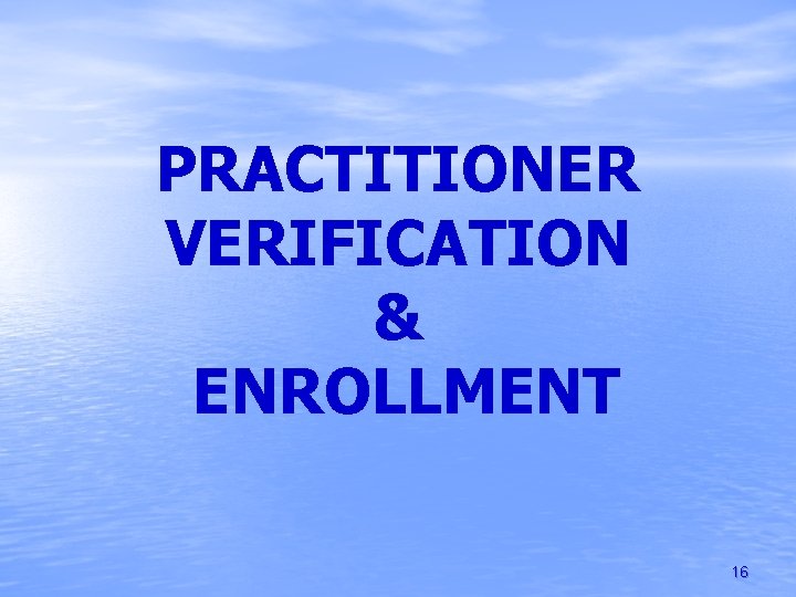 PRACTITIONER VERIFICATION & ENROLLMENT 16 