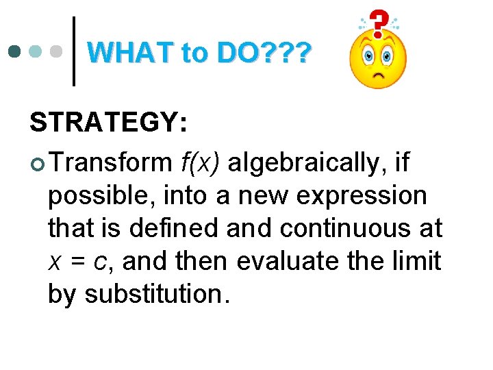 WHAT to DO? ? ? STRATEGY: ¢ Transform f(x) algebraically, if possible, into a