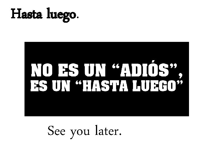 Hasta luego. See you later. 