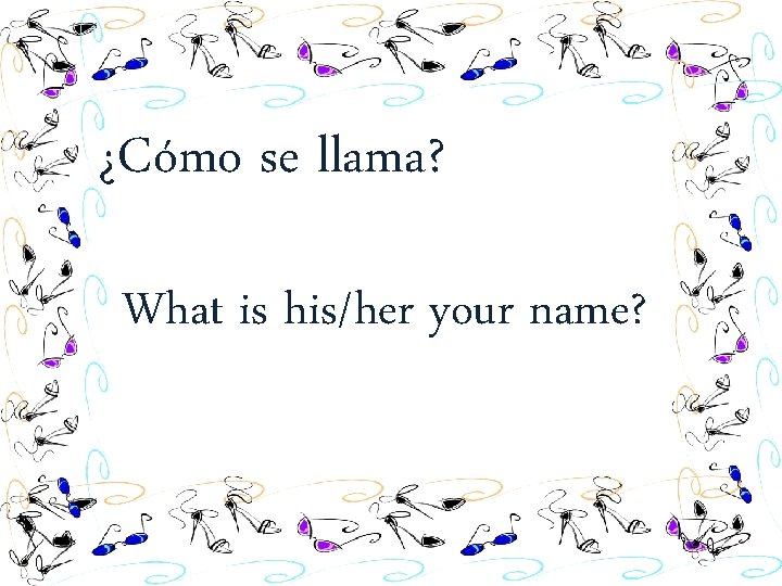 ¿Cómo se llama? What is his/her your name? 