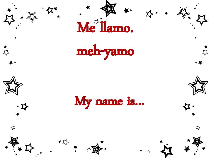 Me llamo. meh-yamo My name is… 