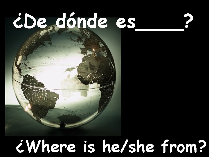 ¿De dónde es____? ¿Where is he/she from? 