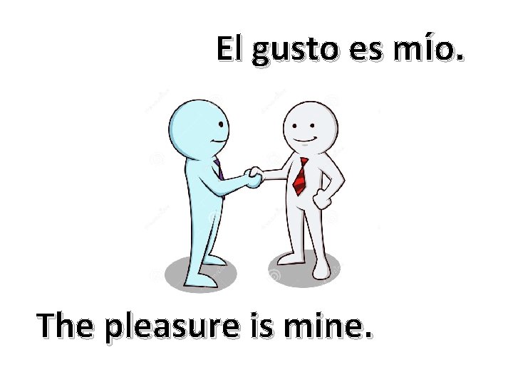 El gusto es mío. The pleasure is mine. 