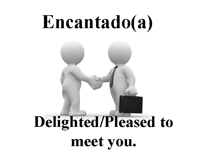 Encantado(a) Delighted/Pleased to meet you. 