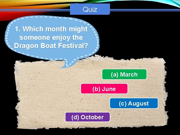 Quiz 1. Which month might someone enjoy the Dragon Boat Festival? (a) March (b)