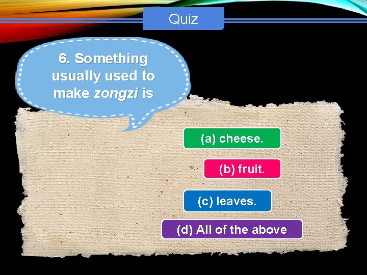 Quiz 6. Something usually used to make zongzi is (a) cheese. (b) fruit. (c)