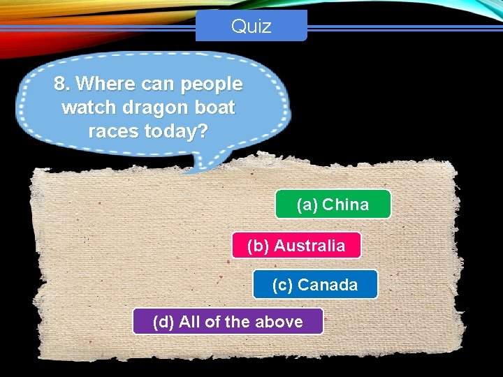 Quiz 8. Where can people watch dragon boat races today? (a) China (b) Australia