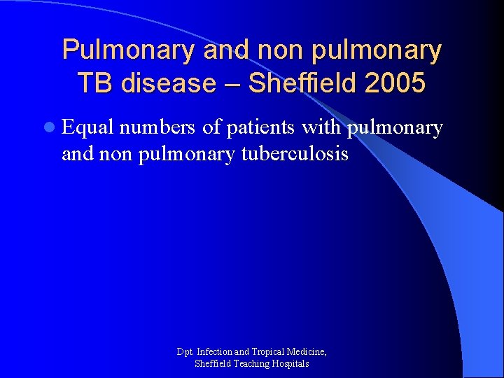Pulmonary and non pulmonary TB disease – Sheffield 2005 l Equal numbers of patients