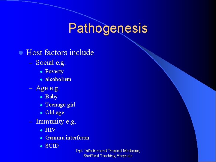 Pathogenesis l Host factors include – Social e. g. l l Poverty alcoholism –