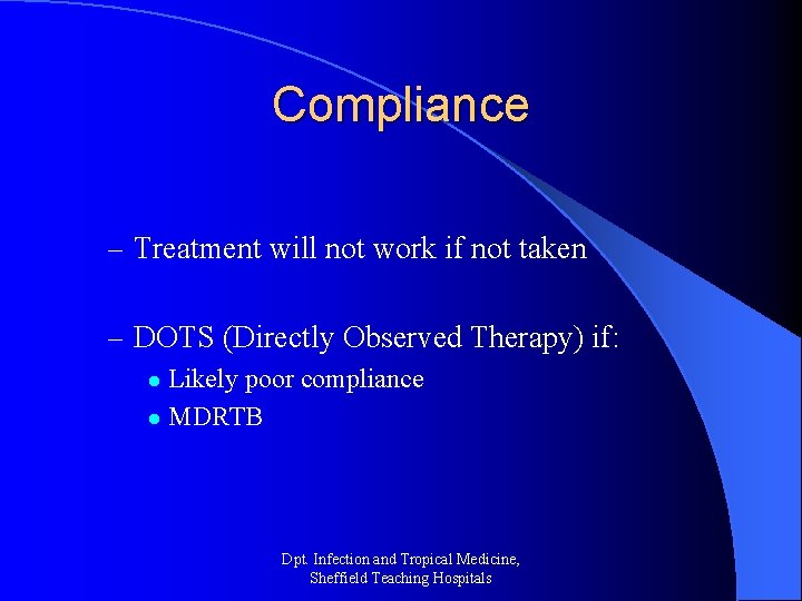 Compliance – Treatment will not work if not taken – DOTS (Directly Observed Therapy)