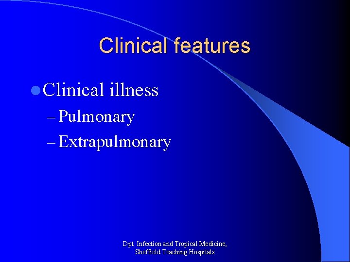 Clinical features l Clinical illness – Pulmonary – Extrapulmonary Dpt. Infection and Tropical Medicine,