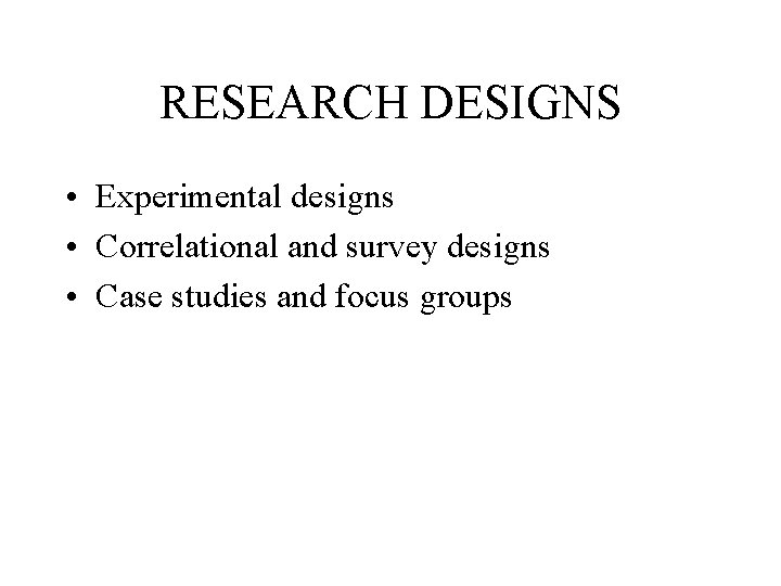 RESEARCH DESIGNS • Experimental designs • Correlational and survey designs • Case studies and