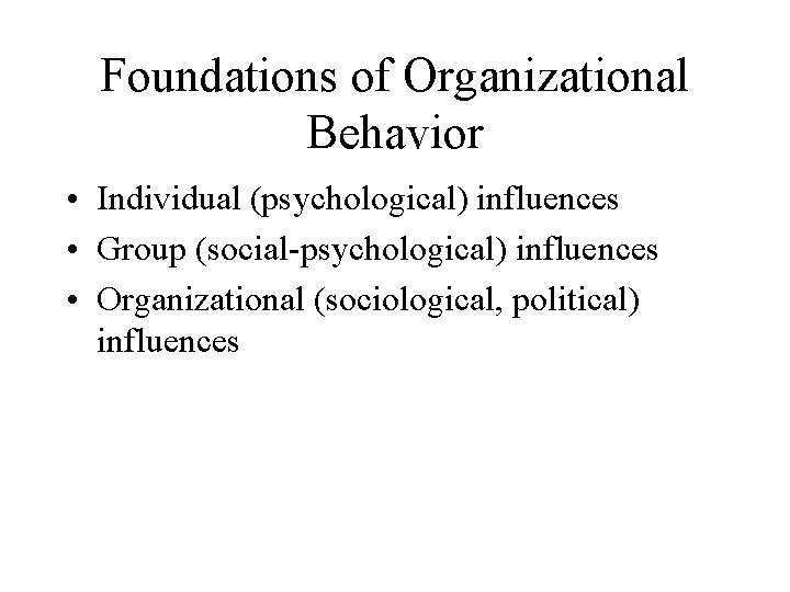 Foundations of Organizational Behavior • Individual (psychological) influences • Group (social-psychological) influences • Organizational