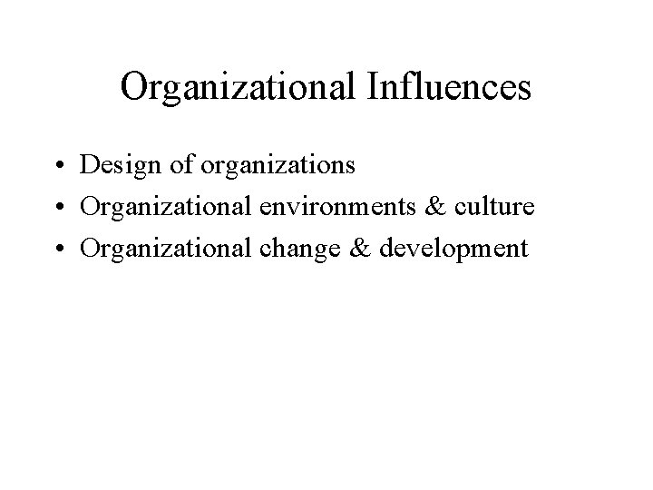 Organizational Influences • Design of organizations • Organizational environments & culture • Organizational change