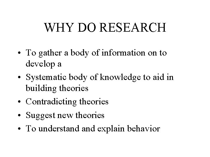 WHY DO RESEARCH • To gather a body of information on to develop a