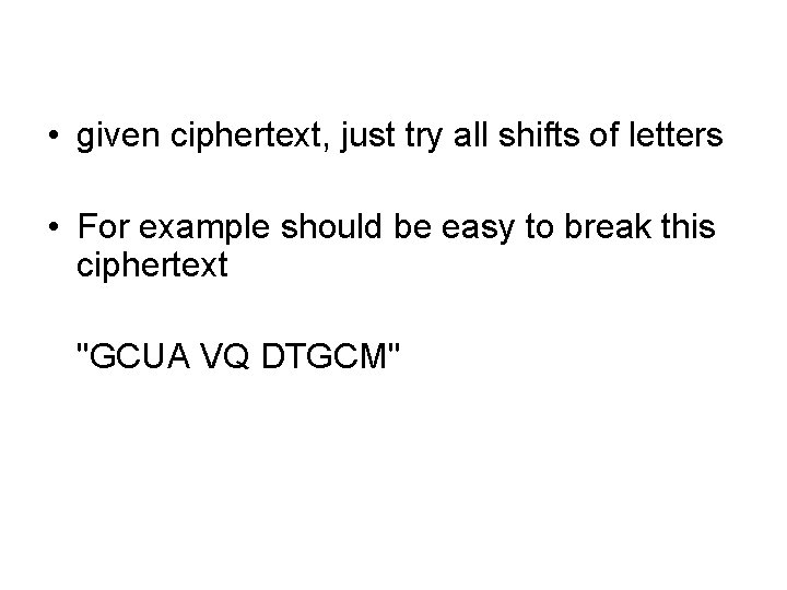 • given ciphertext, just try all shifts of letters • For example should