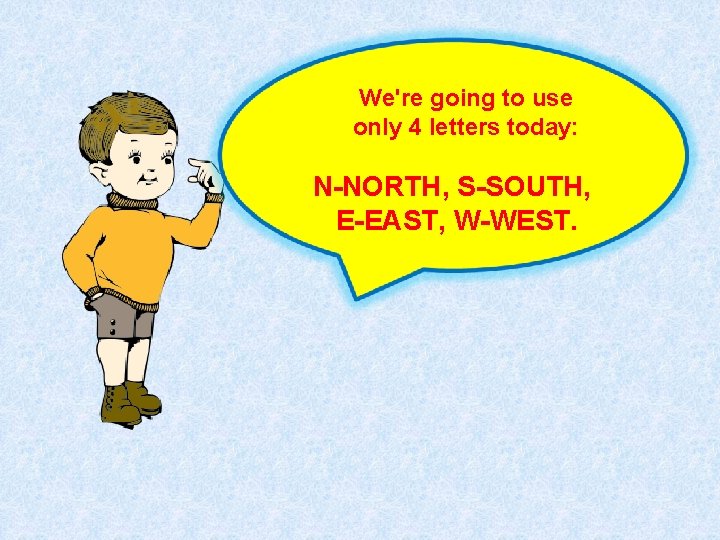 We're going to use only 4 letters today: N-NORTH, S-SOUTH, E-EAST, W-WEST. 