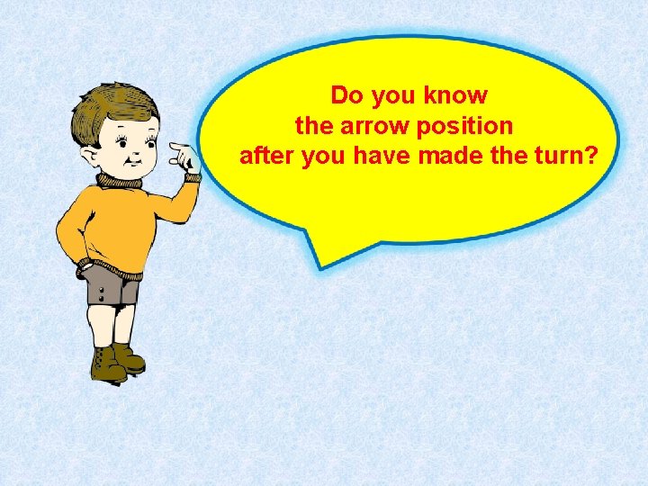 Do you know the arrow position after you have made the turn? 