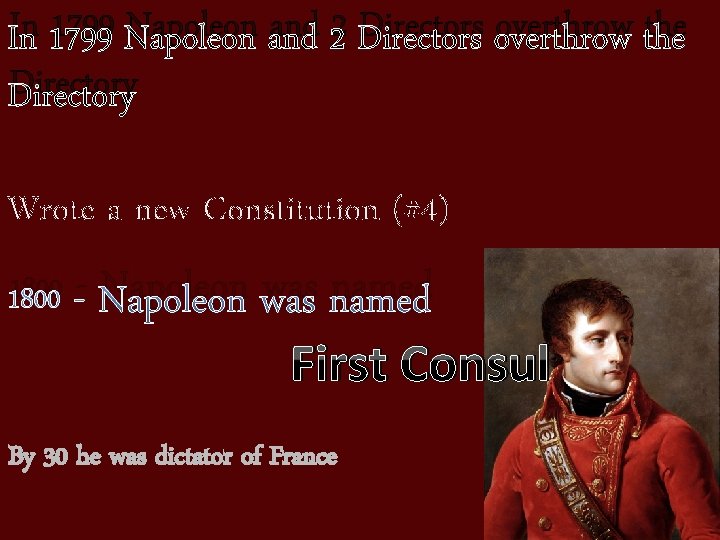 In 1799 Napoleon and 2 Directors overthrow the Directory Wrote a new Constitution (#4)