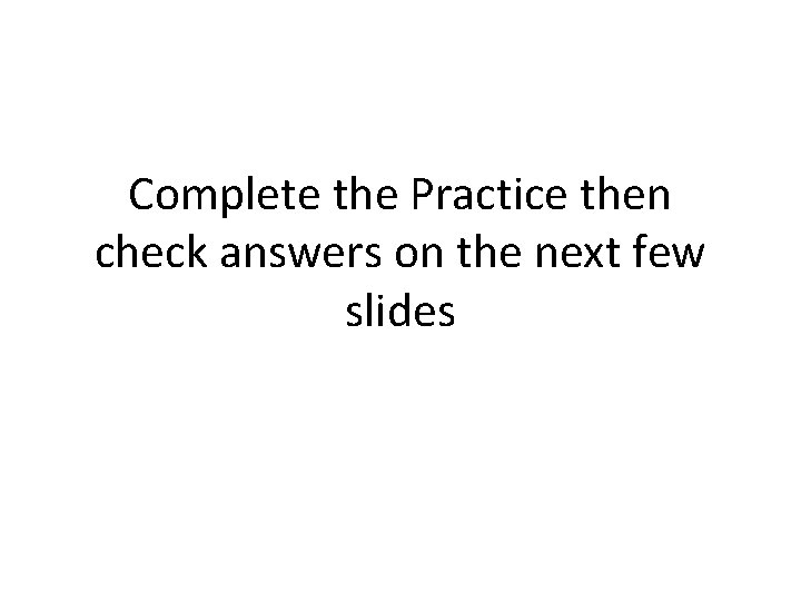 Complete the Practice then check answers on the next few slides 