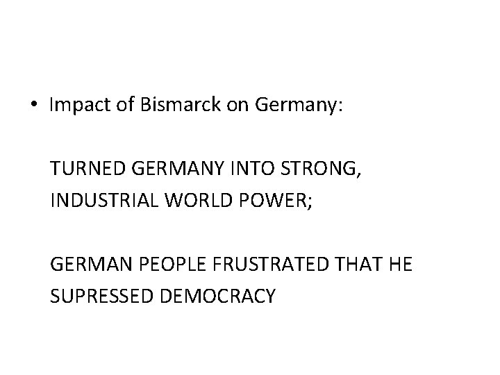  • Impact of Bismarck on Germany: TURNED GERMANY INTO STRONG, INDUSTRIAL WORLD POWER;