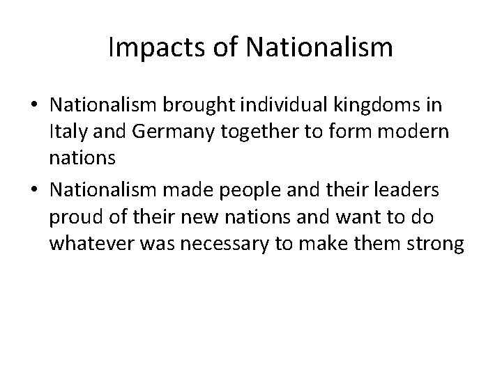 Impacts of Nationalism • Nationalism brought individual kingdoms in Italy and Germany together to