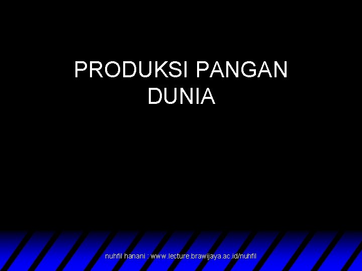 PRODUKSI PANGAN DUNIA nuhfil hanani : www. lecture. brawijaya. ac. id/nuhfil 