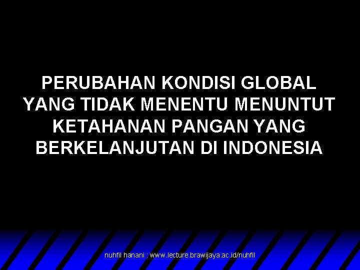 PERUBAHAN KONDISI GLOBAL YANG TIDAK MENENTU MENUNTUT KETAHANAN PANGAN YANG BERKELANJUTAN DI INDONESIA nuhfil