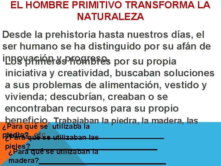 EL HOMBRE PRIMITIVO TRANSFORMA LA NATURALEZA Desde la prehistoria hasta nuestros días, el ser