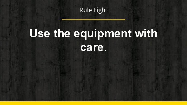 Rule Eight Use the equipment with care. 