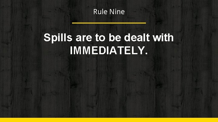 Rule Nine Spills are to be dealt with IMMEDIATELY. 