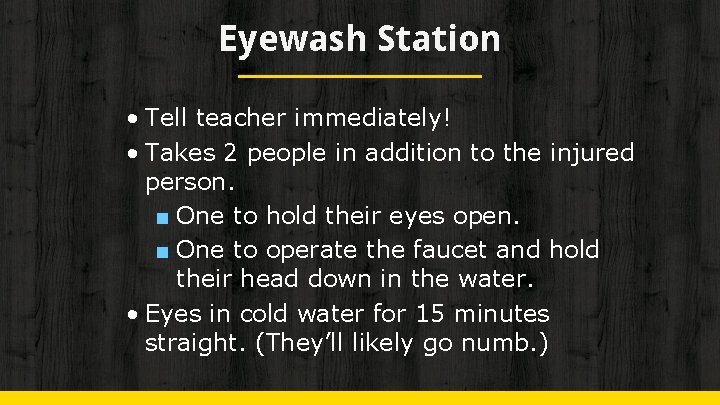 Eyewash Station • Tell teacher immediately! • Takes 2 people in addition to the
