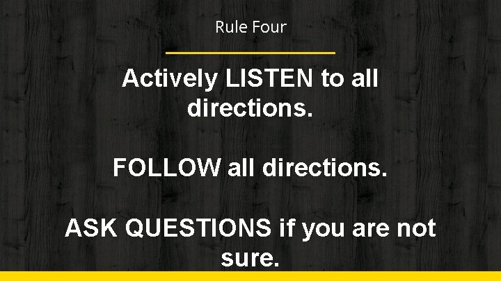 Rule Four Actively LISTEN to all directions. FOLLOW all directions. ASK QUESTIONS if you