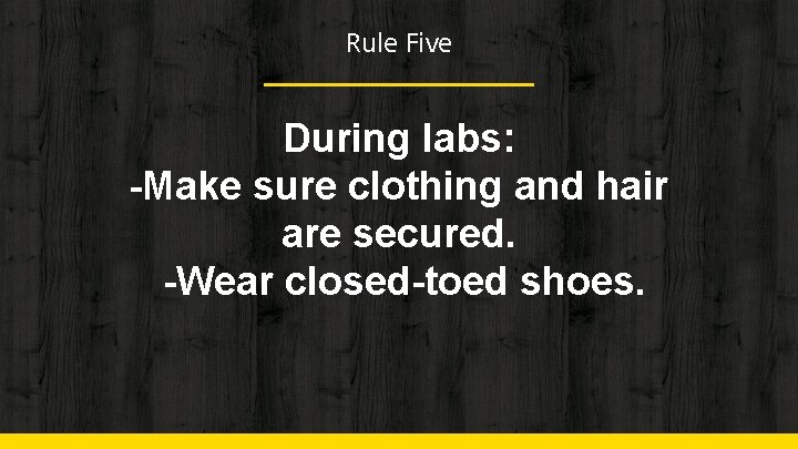Rule Five During labs: -Make sure clothing and hair are secured. -Wear closed-toed shoes.