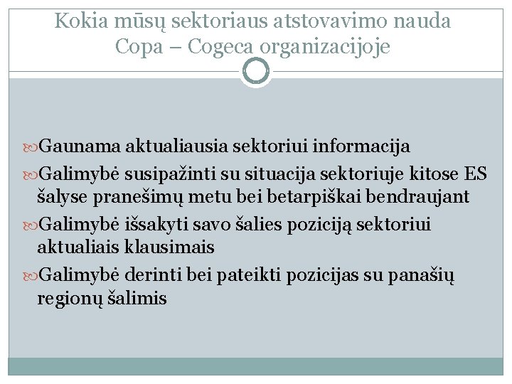 Kokia mūsų sektoriaus atstovavimo nauda Copa – Cogeca organizacijoje Gaunama aktualiausia sektoriui informacija Galimybė