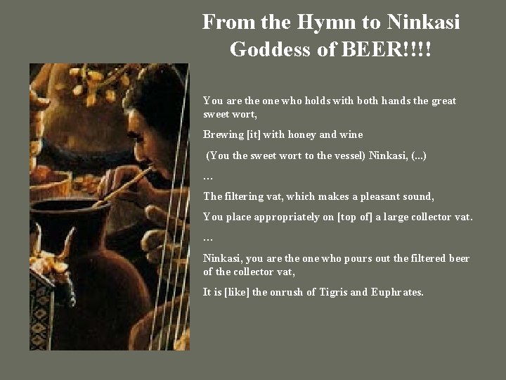 From the Hymn to Ninkasi Goddess of BEER!!!! You are the one who holds