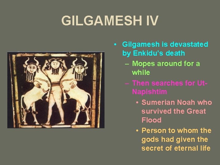 GILGAMESH IV • Gilgamesh is devastated by Enkidu’s death – Mopes around for a