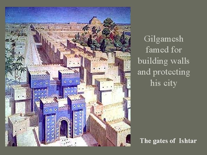 Gilgamesh famed for building walls and protecting his city The gates of Ishtar 
