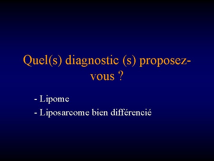 Quel(s) diagnostic (s) proposezvous ? - Lipome - Liposarcome bien différencié 