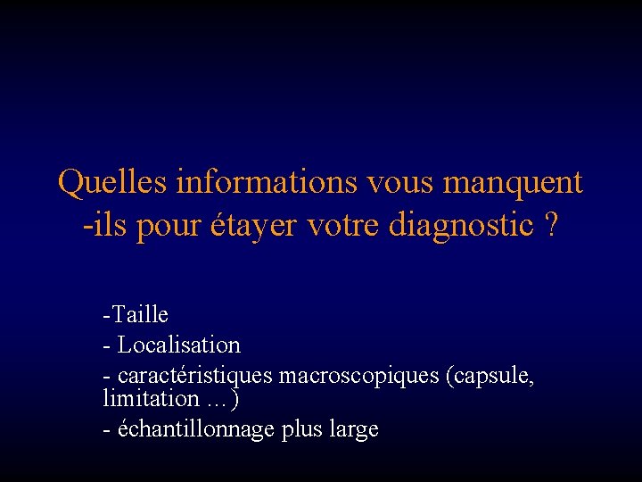 Quelles informations vous manquent -ils pour étayer votre diagnostic ? -Taille - Localisation -