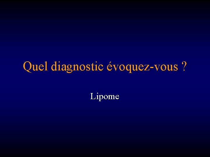 Quel diagnostic évoquez-vous ? Lipome 