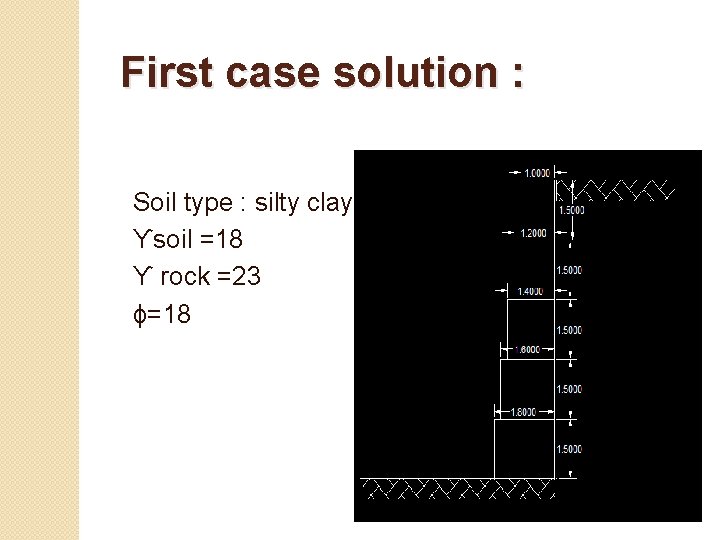 First case solution : Soil type : silty clay. ϒsoil =18 ϒ rock =23