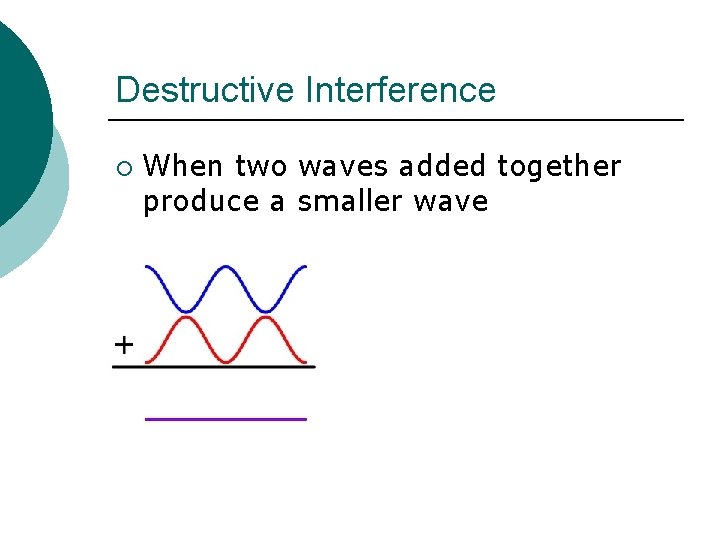 Destructive Interference ¡ When two waves added together produce a smaller wave 