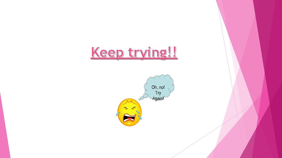 Keep trying!! 