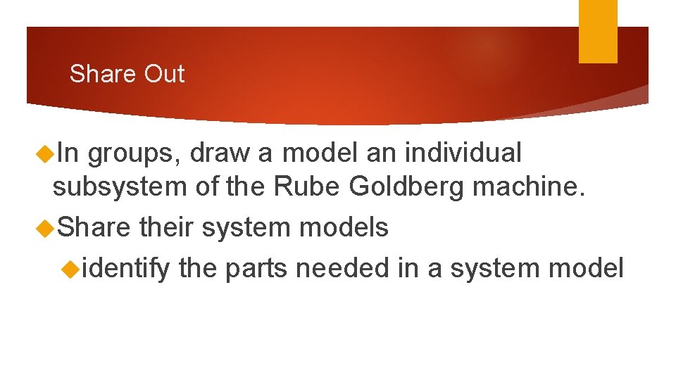Share Out In groups, draw a model an individual subsystem of the Rube Goldberg