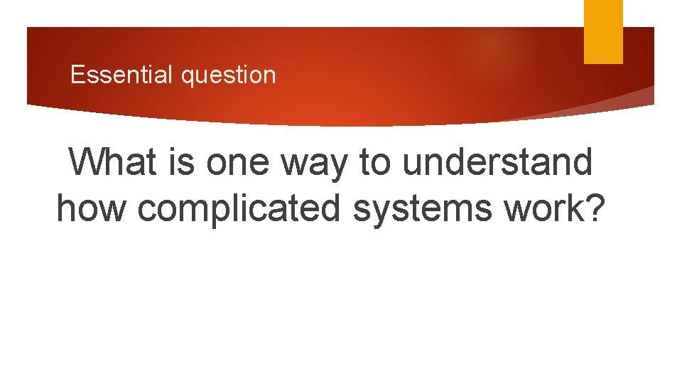 Essential question What is one way to understand how complicated systems work? 