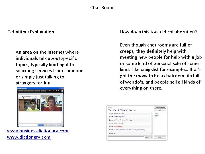 Chat Room Definition/Explanation: An area on the internet where individuals talk about specific topics,