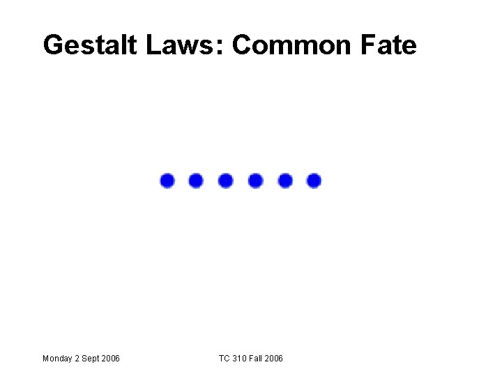 Gestalt Laws: Common Fate Monday 2 Sept 2006 TC 310 Fall 2006 Gestalt Laws: Common Fate Monday 2 Sept 2006 TC 310 Fall 2006