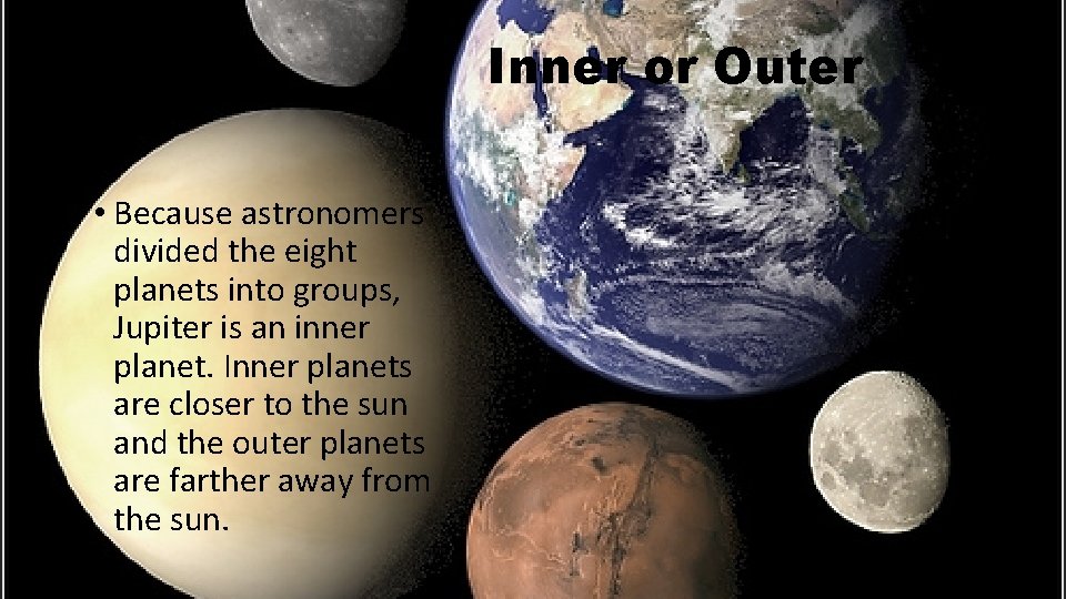 Inner or Outer • Because astronomers divided the eight planets into groups, Jupiter is