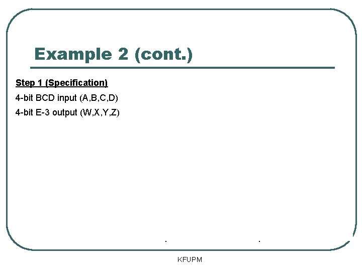 Example 2 (cont. ) Step 1 (Specification) BCD Input Excess 3 Output Decimal A